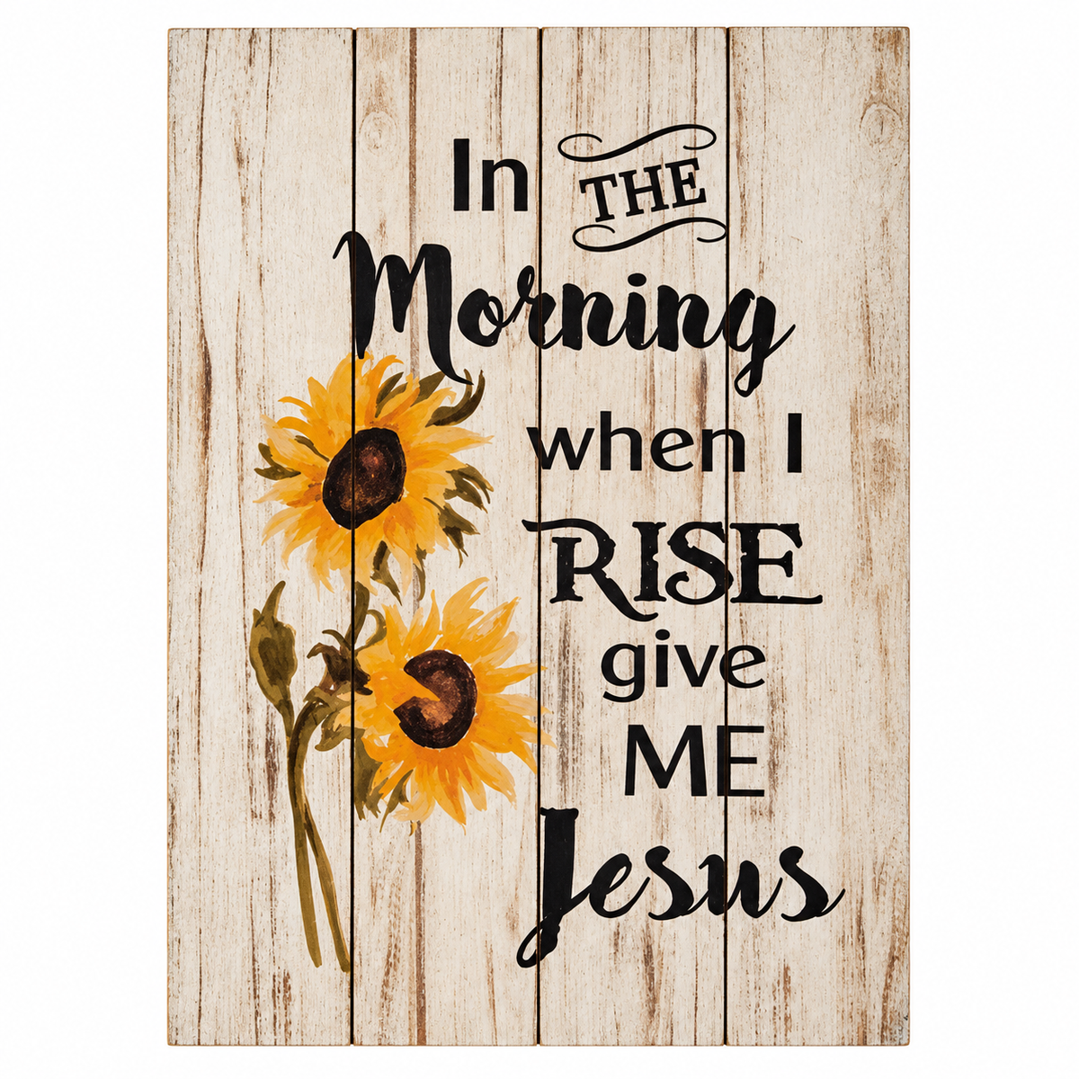 A vertical decorative sign with a whitewashed wood plank background and the printed phrase “In the Morning when I RISE give ME Jesus” in black lettering, accompanied by two yellow sunflower illustrations on the left.
